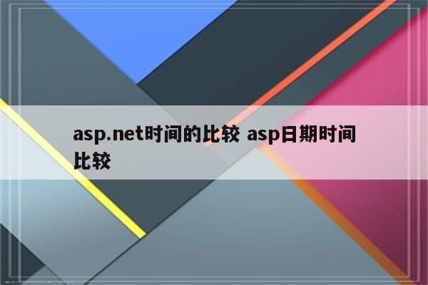 asp.net时间的比较 asp日期时间比较