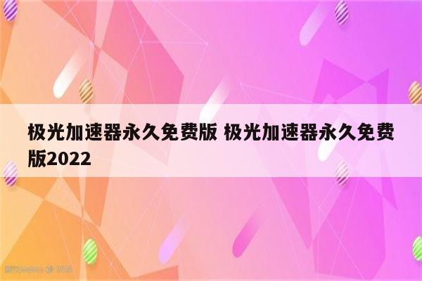 极光加速器永久免费版 极光加速器永久免费版2022