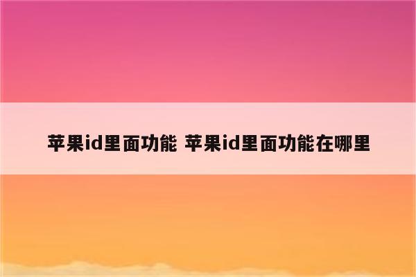 苹果id里面功能 苹果id里面功能在哪里