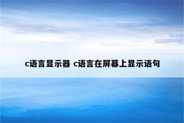 c语言显示器 c语言在屏幕上显示语句