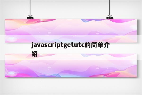 javascriptgetutc的简单介绍