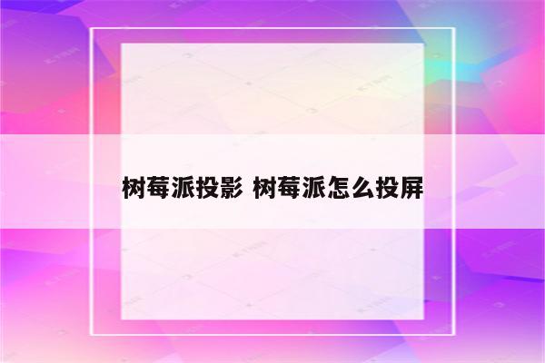 树莓派投影 树莓派怎么投屏