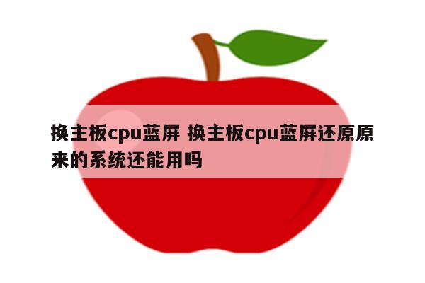 换主板cpu蓝屏 换主板cpu蓝屏还原原来的系统还能用吗