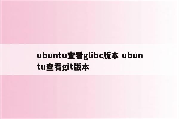 ubuntu查看glibc版本 ubuntu查看git版本