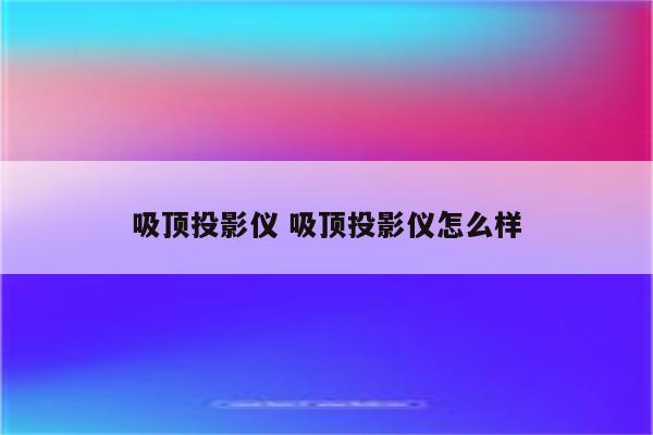 吸顶投影仪 吸顶投影仪怎么样