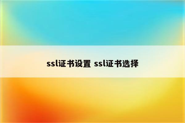 ssl证书设置 ssl证书选择