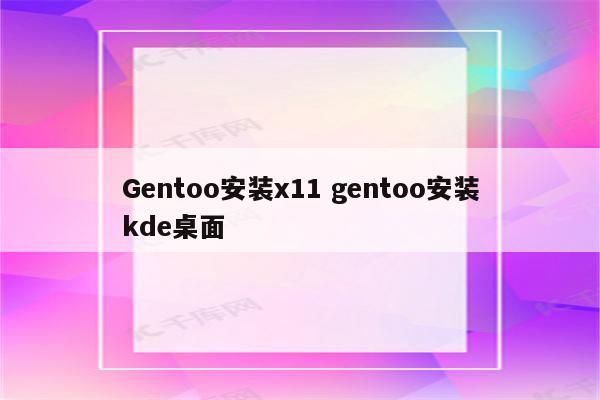 Gentoo安装x11 gentoo安装kde桌面