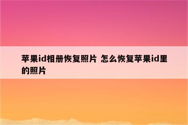 苹果id相册恢复照片 怎么恢复苹果id里的照片