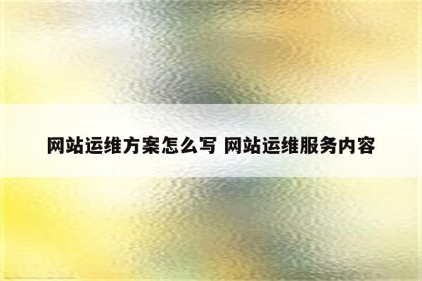 网站运维方案怎么写 网站运维服务内容