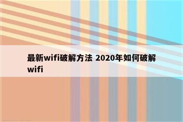 最新wifi破解方法 2020年如何破解wifi