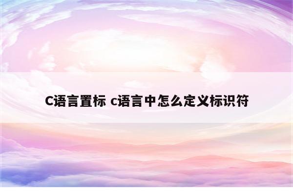 C语言置标 c语言中怎么定义标识符