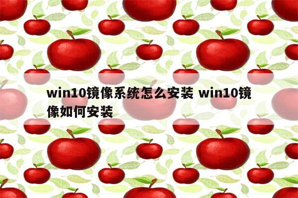 win10镜像系统怎么安装 win10镜像如何安装