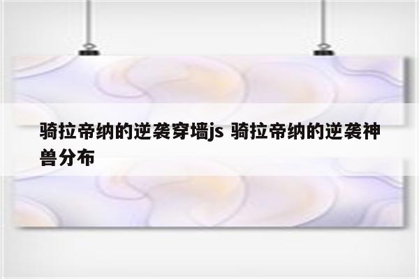 骑拉帝纳的逆袭穿墙js 骑拉帝纳的逆袭神兽分布