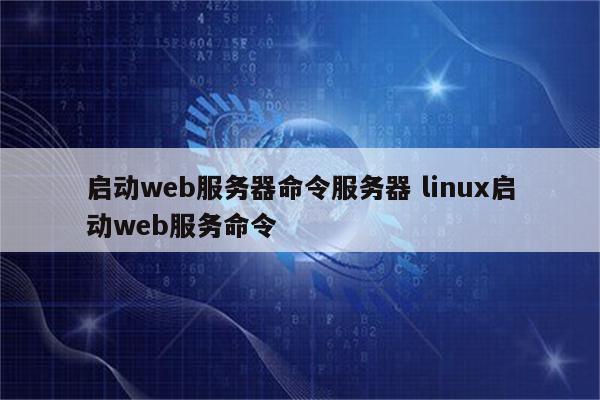 启动web服务器命令服务器 linux启动web服务命令