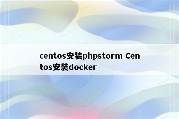 centos安装phpstorm Centos安装docker