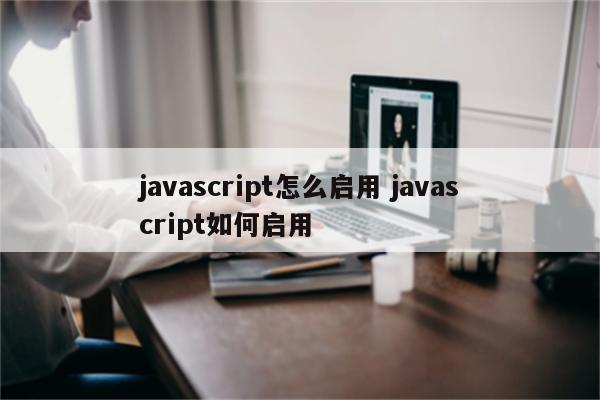 javascript怎么启用 javascript如何启用