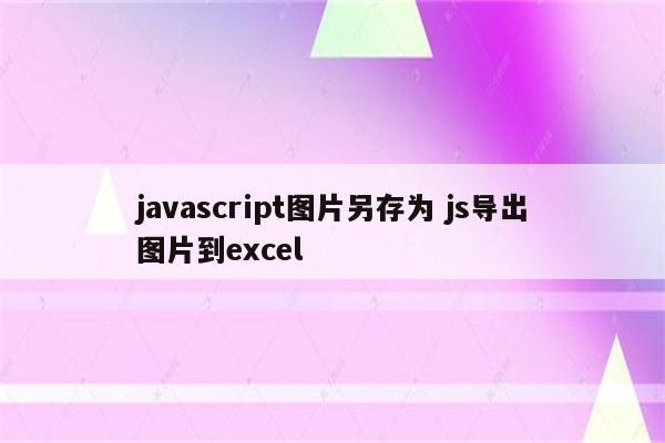 javascript图片另存为 js导出图片到excel