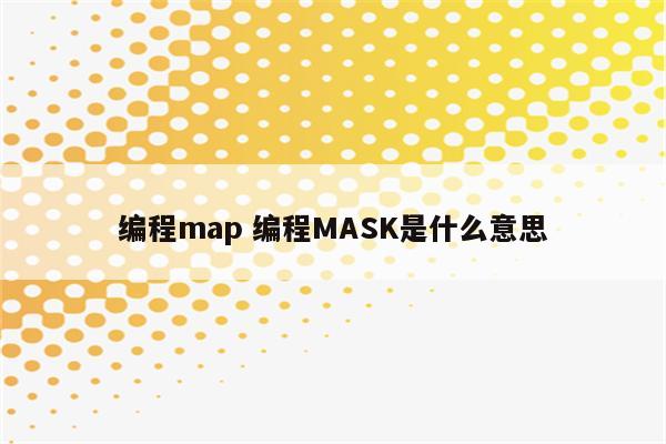 编程map 编程MASK是什么意思