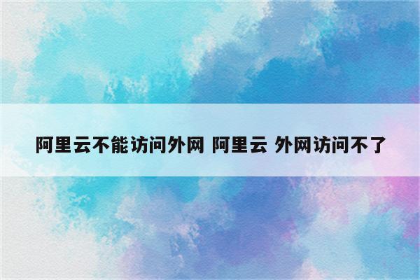 阿里云不能访问外网 阿里云 外网访问不了