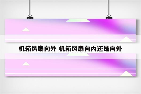 机箱风扇向外 机箱风扇向内还是向外