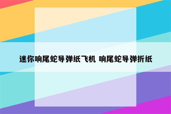 迷你响尾蛇导弹纸飞机 响尾蛇导弹折纸