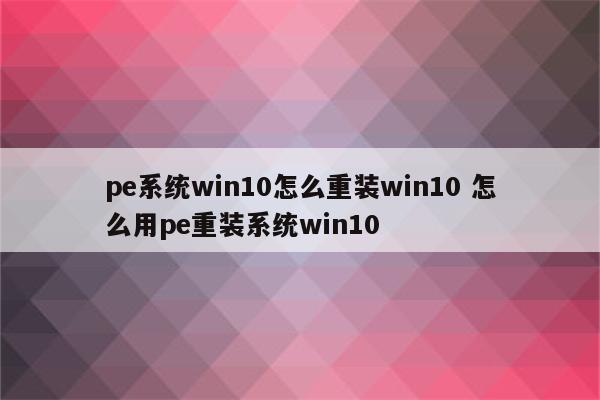 pe系统win10怎么重装win10 怎么用pe重装系统win10