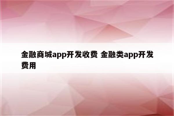 金融商城app开发收费 金融类app开发费用