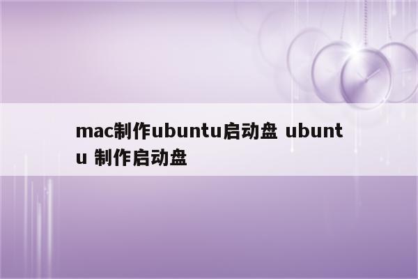 mac制作ubuntu启动盘 ubuntu 制作启动盘