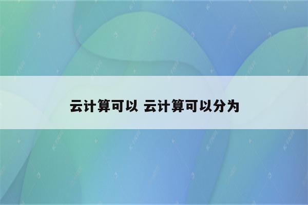 云计算可以 云计算可以分为