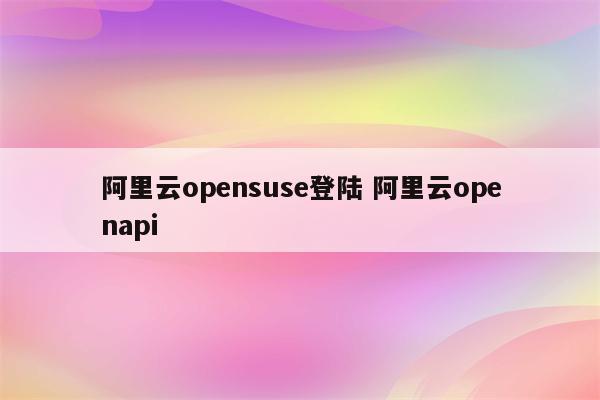 阿里云opensuse登陆 阿里云openapi