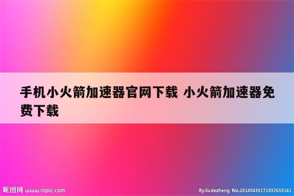 手机小火箭加速器官网下载 小火箭加速器免费下载