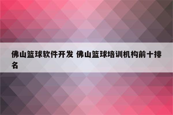 佛山篮球软件开发 佛山篮球培训机构前十排名