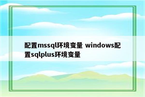 配置mssql环境变量 windows配置sqlplus环境变量