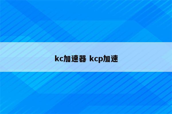 kc加速器 kcp加速