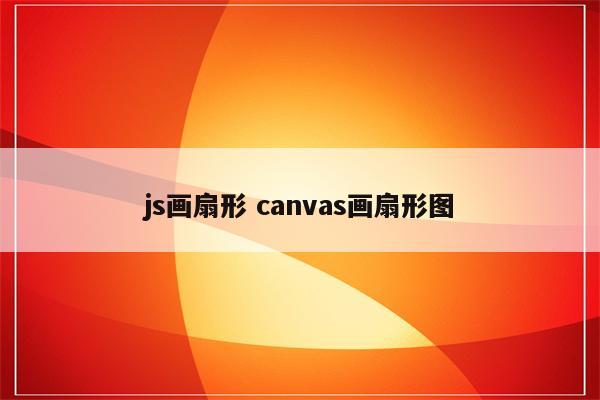 js画扇形 canvas画扇形图