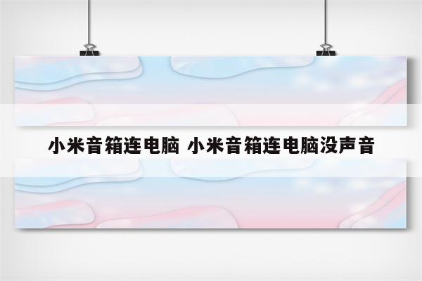 小米音箱连电脑 小米音箱连电脑没声音