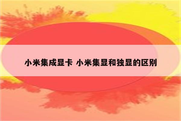 小米集成显卡 小米集显和独显的区别