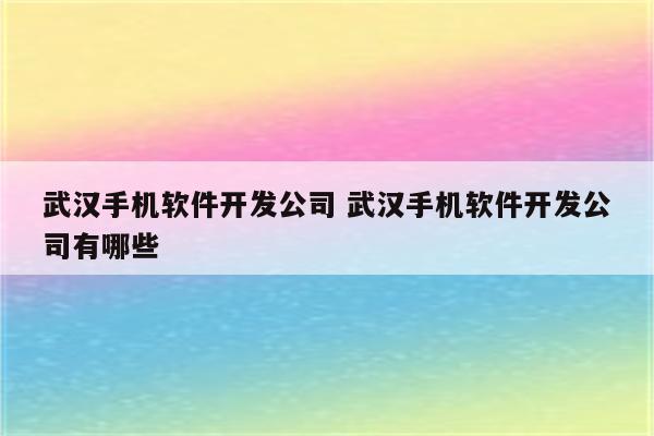 武汉手机软件开发公司 武汉手机软件开发公司有哪些