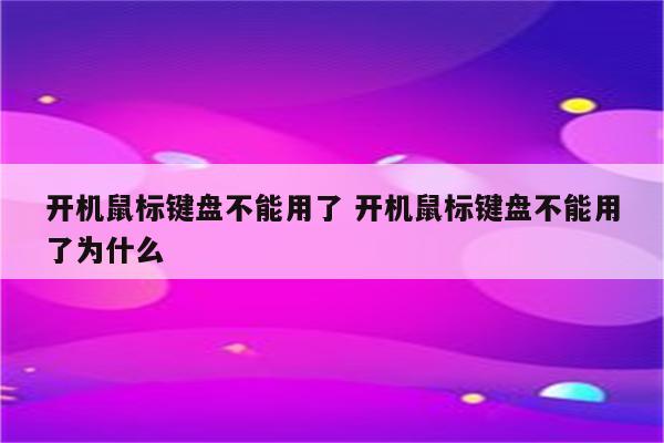 开机鼠标键盘不能用了 开机鼠标键盘不能用了为什么