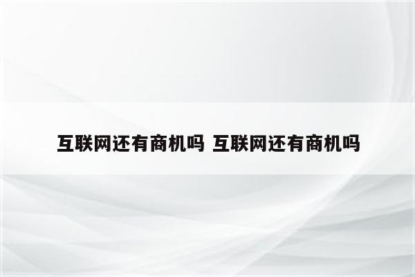 互联网还有商机吗 互联网还有商机吗