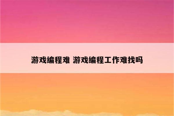 游戏编程难 游戏编程工作难找吗