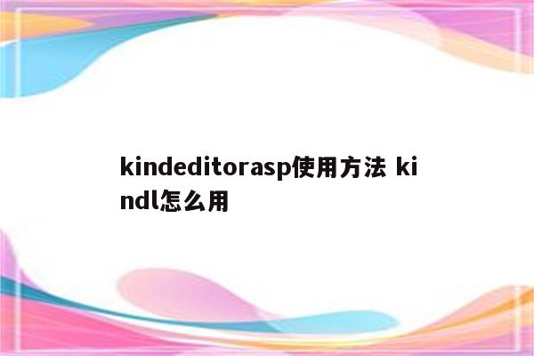 kindeditorasp使用方法 kindl怎么用