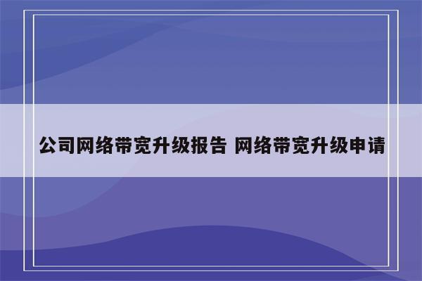 公司网络带宽升级报告 网络带宽升级申请