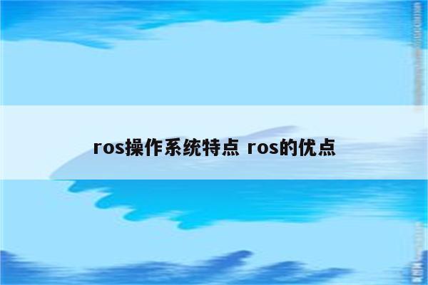 ros操作系统特点 ros的优点