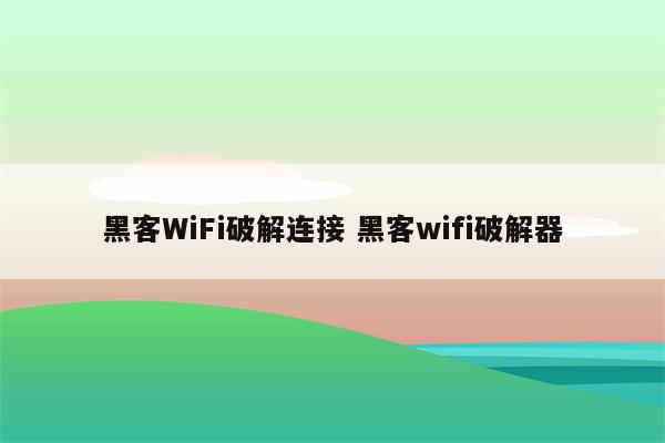 黑客WiFi破解连接 黑客wifi破解器