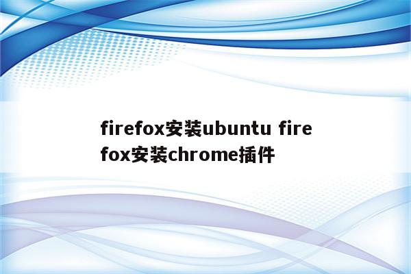 firefox安装ubuntu firefox安装chrome插件