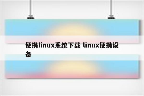 便携linux系统下载 linux便携设备