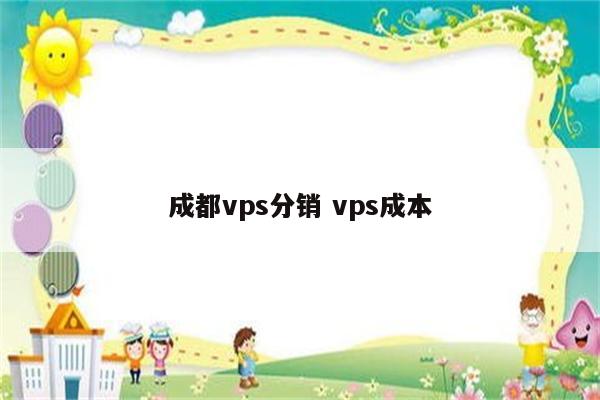 成都vps分销 vps成本