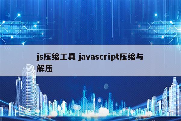 js压缩工具 javascript压缩与解压