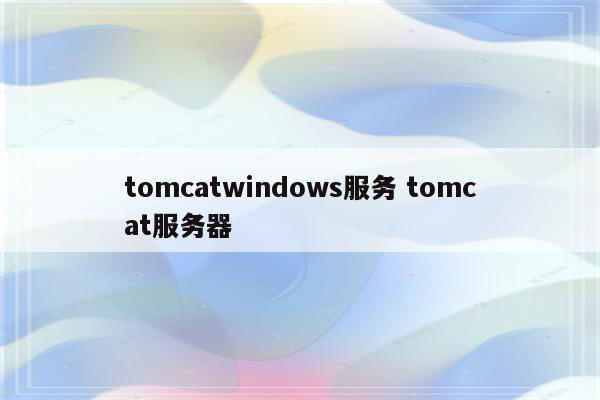 tomcatwindows服务 tomcat服务器